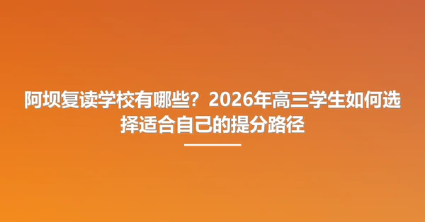 阿坝复读学校有哪些?2026年高三学生如何选择适合自己的提分路径