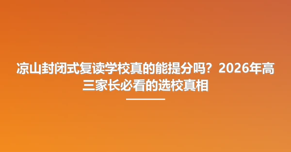 凉山封闭式复读学校真的能提分吗？2026年高三家长必看的选校真相
