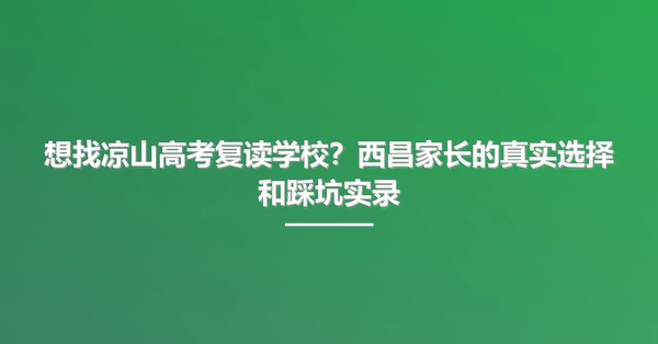 想找凉山高考复读学校?西昌家长的真实选择和踩坑实录