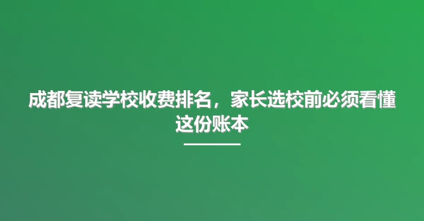 成都复读学校收费排名,家长选校前必须看懂这份账本
