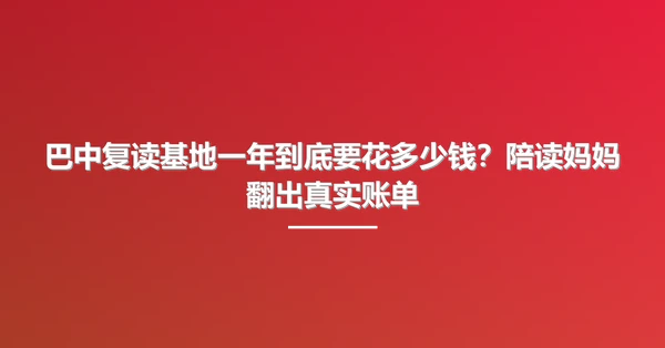 巴中复读基地一年到底要花多少钱？陪读妈妈翻出真实账单