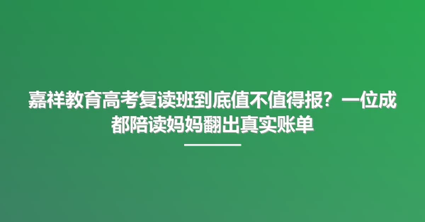 嘉祥教育高考复读班到底值不值得报?一位成都陪读妈妈翻出真实账单