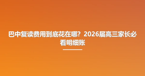 巴中复读费用到底花在哪?2026届高三家长必看明细账