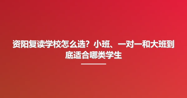 资阳复读学校怎么选？小班、一对一和大班到底适合哪类学生