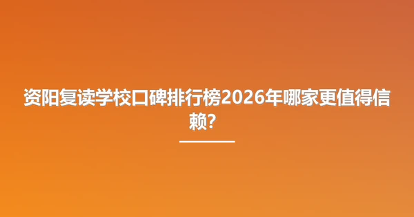 资阳复读学校口碑排行榜2026年哪家更值得信赖？