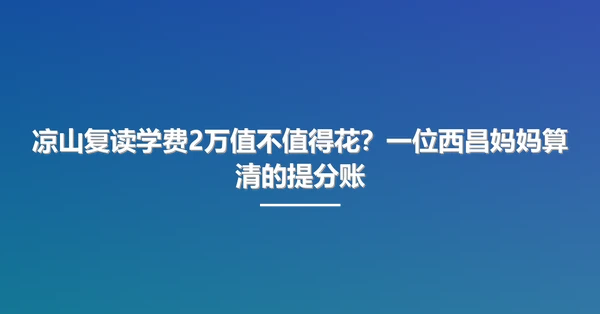 凉山复读学费2万值不值得花?一位西昌妈妈算清的提分账