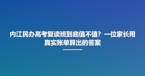内江民办高考复读班到底值不值？一位家长用真实账单算出的答案