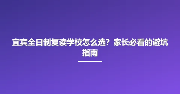 宜宾全日制复读学校怎么选？家长必看的避坑指南
