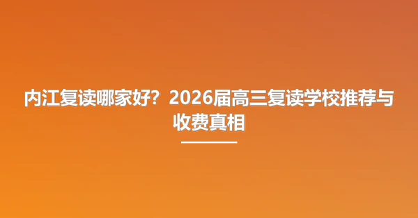 内江复读哪家好?2026届高三复读学校推荐与收费真相