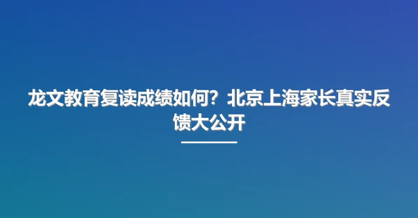龙文教育复读成绩如何？北京上海家长真实反馈大公开