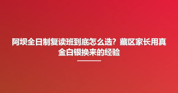 阿坝全日制复读班到底怎么选?藏区家长用真金白银换来的经验