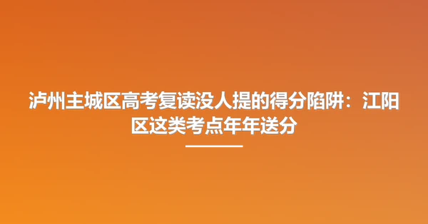 泸州主城区高考复读没人提的得分陷阱:江阳区这类考点年年送分