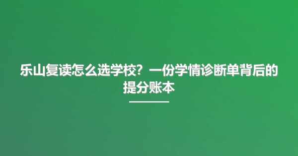 乐山复读怎么选学校?一份学情诊断单背后的提分账本