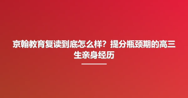 京翰教育复读到底怎么样？提分瓶颈期的高三生亲身经历