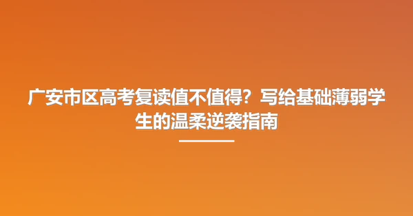 广安市区高考复读值不值得？写给基础薄弱学生的温柔逆袭指南