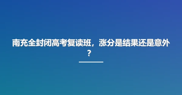 南充全封闭高考复读班,涨分是结果还是意外?