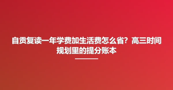 自贡复读一年学费加生活费怎么省?高三时间规划里的提分账本