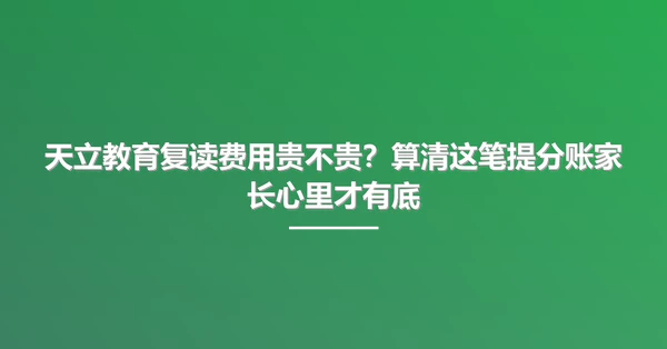 天立教育复读费用贵不贵?算清这笔提分账家长心里才有底