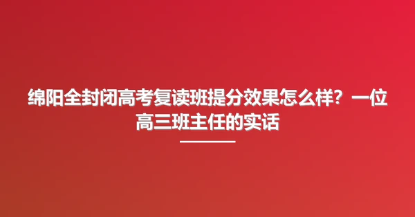 绵阳全封闭高考复读班提分效果怎么样?一位高三班主任的实话