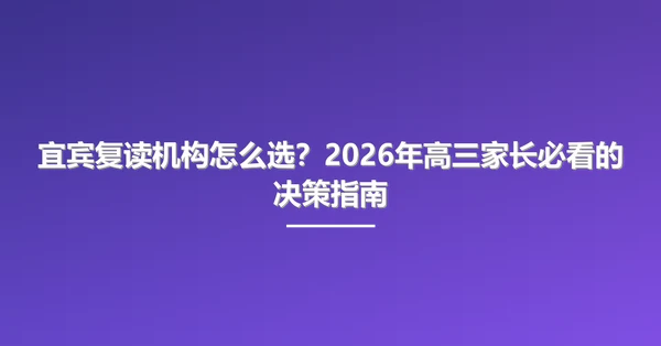 宜宾复读机构怎么选?2026年高三家长必看的决策指南