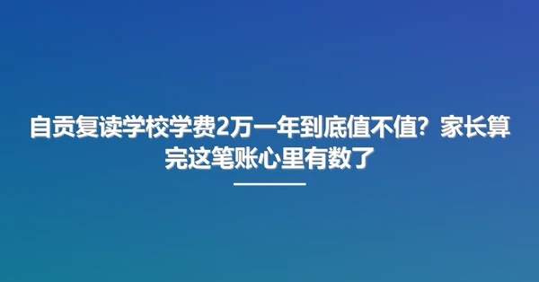 自贡复读学校学费2万一年到底值不值？家长算完这笔账心里有数了