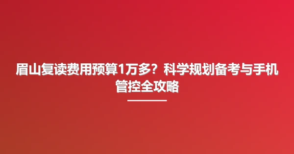 眉山复读费用预算1万多？科学规划备考与手机管控全攻略