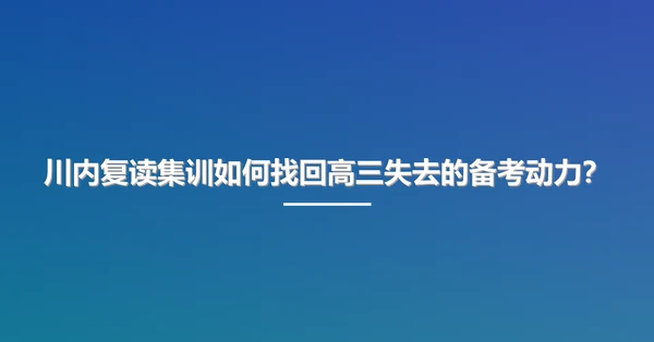 川内复读集训如何找回高三失去的备考动力?