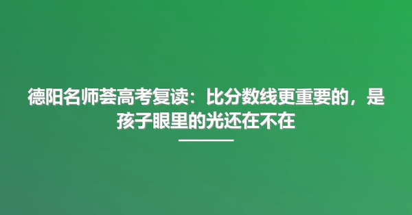 德阳名师荟高考复读:比分数线更重要的,是孩子眼里的光还在不在