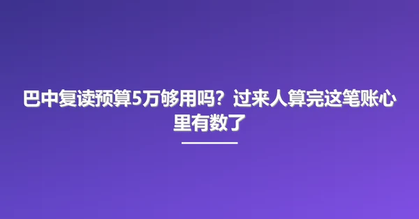 巴中复读预算5万够用吗?过来人算完这笔账心里有数了