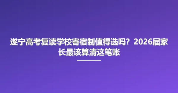 遂宁高考复读学校寄宿制值得选吗?2026届家长最该算清这笔账