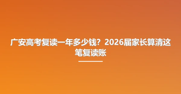 广安高考复读一年多少钱?2026届家长算清这笔复读账