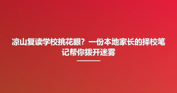 凉山复读学校挑花眼?一份本地家长的择校笔记帮你拨开迷雾