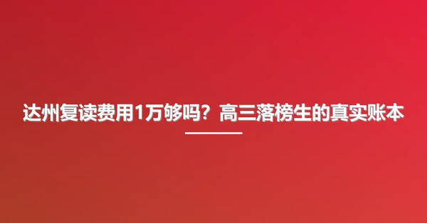 达州复读费用1万够吗？高三落榜生的真实账本