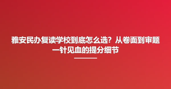 雅安民办复读学校到底怎么选?从卷面到审题一针见血的提分细节