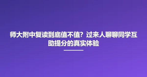 师大附中复读到底值不值？过来人聊聊同学互助提分的真实体验