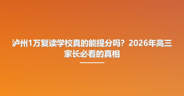 泸州1万复读学校真的能提分吗？2026年高三家长必看的真相