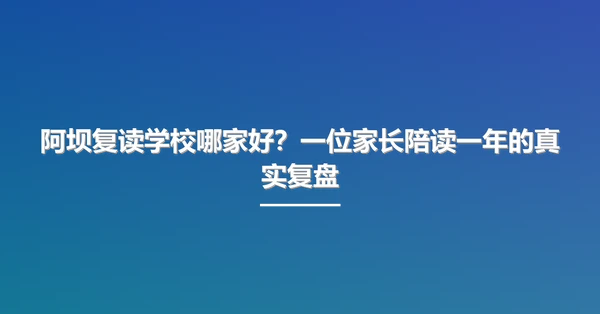 阿坝复读学校哪家好?一位家长陪读一年的真实复盘