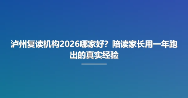 泸州复读机构2026哪家好?陪读家长用一年跑出的真实经验