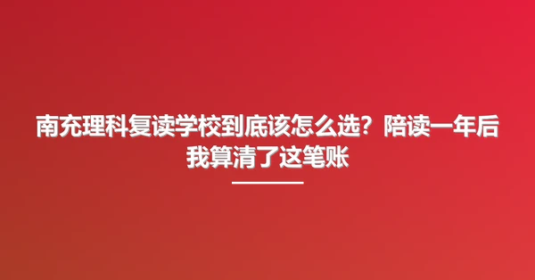南充理科复读学校到底该怎么选?陪读一年后我算清了这笔账