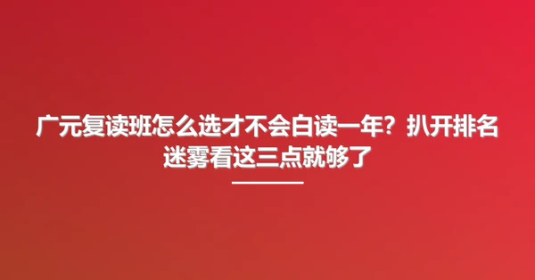 广元复读班怎么选才不会白读一年?扒开排名迷雾看这三点就够了