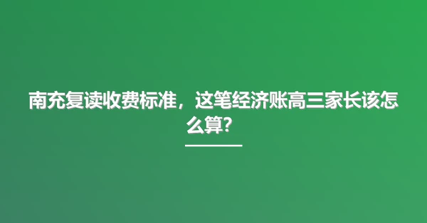 南充复读收费标准,这笔经济账高三家长该怎么算?