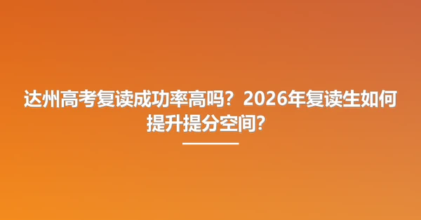 达州高考复读成功率高吗?2026年复读生如何提升提分空间?