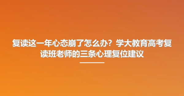 复读这一年心态崩了怎么办？学大教育高考复读班老师的三条心理复位建议