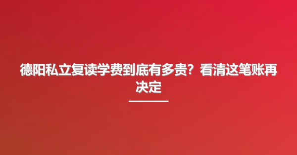 德阳私立复读学费到底有多贵?看清这笔账再决定