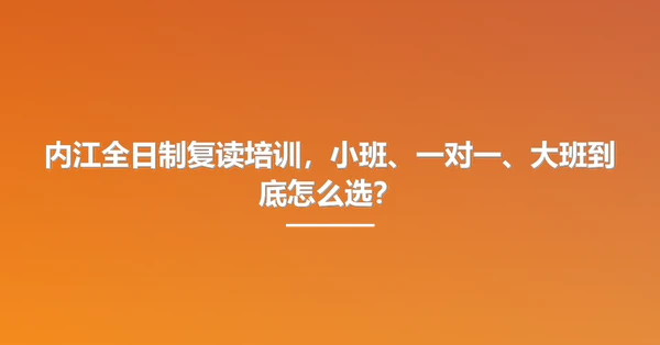 内江全日制复读培训，小班、一对一、大班到底怎么选？