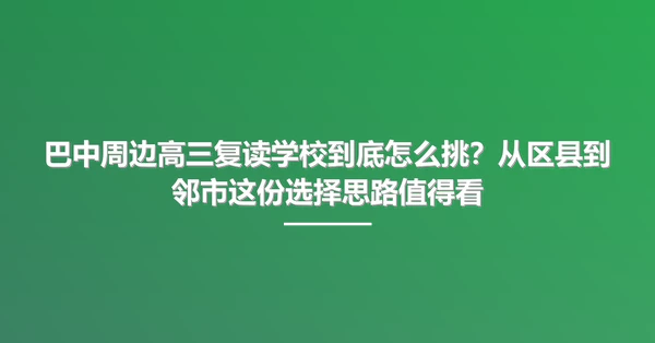 巴中周边高三复读学校到底怎么挑?从区县到邻市这份选择思路值得看