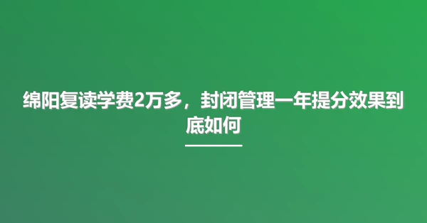 绵阳复读学费2万多，封闭管理一年提分效果到底如何