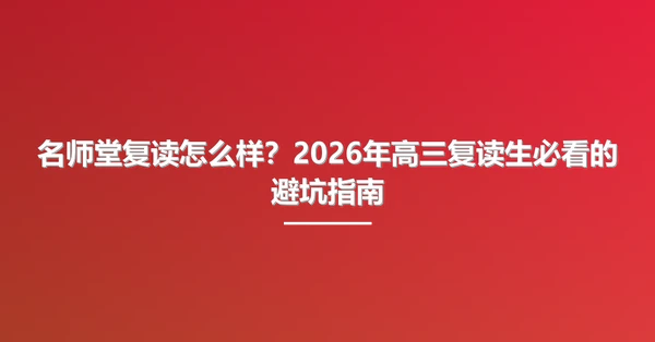名师堂复读怎么样?2026年高三复读生必看的避坑指南