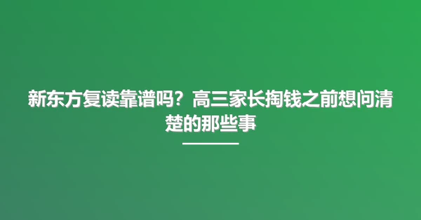 新东方复读靠谱吗?高三家长掏钱之前想问清楚的那些事