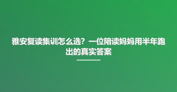 雅安复读集训怎么选？一位陪读妈妈用半年跑出的真实答案